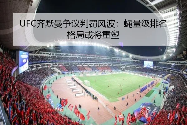 UFC齐默曼争议判罚风波：蝇量级排名格局或将重塑