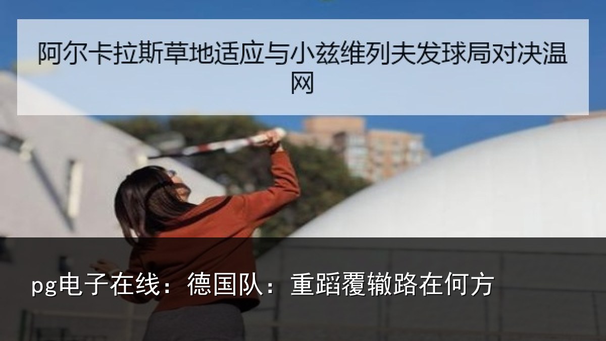 pg电子在线:德国队:重蹈覆辙路在何方