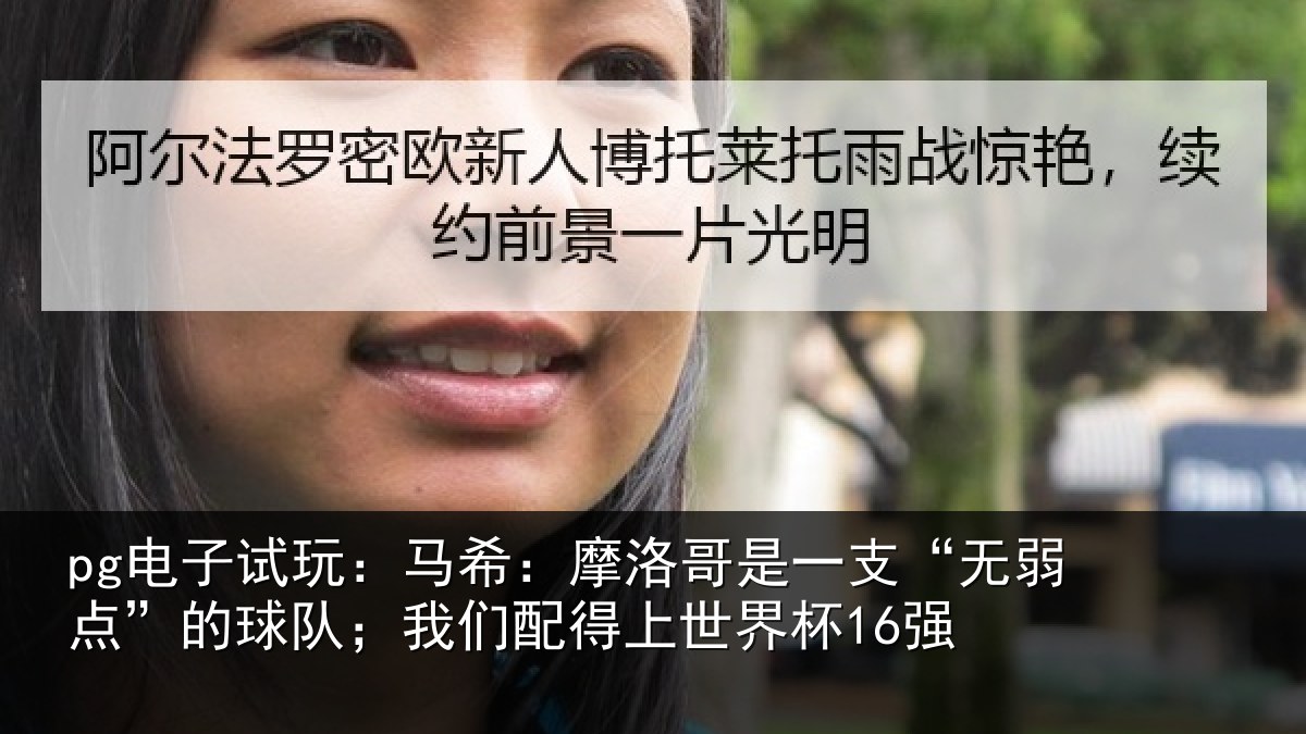 pg电子试玩:马希:摩洛哥是一支“无弱点”的球队;我们配得上世界杯16强