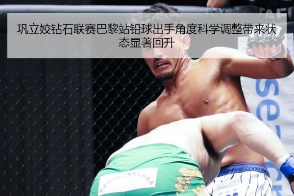 巩立姣钻石联赛巴黎站铅球出手角度科学调整带来状态显著回升