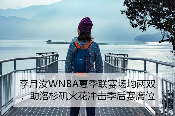李月汝WNBA夏季联赛场均两双，助洛杉矶火花冲击季后赛席位