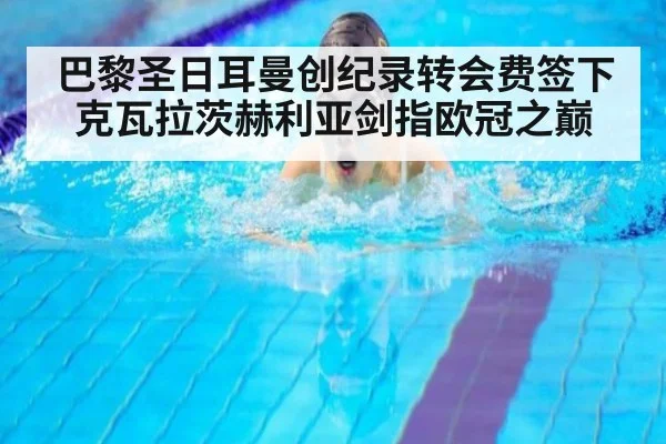 巴黎圣日耳曼创纪录转会费签下克瓦拉茨赫利亚剑指欧冠之巅