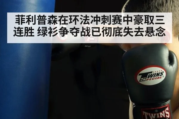 菲利普森在环法冲刺赛中豪取三连胜 绿衫争夺战已彻底失去悬念