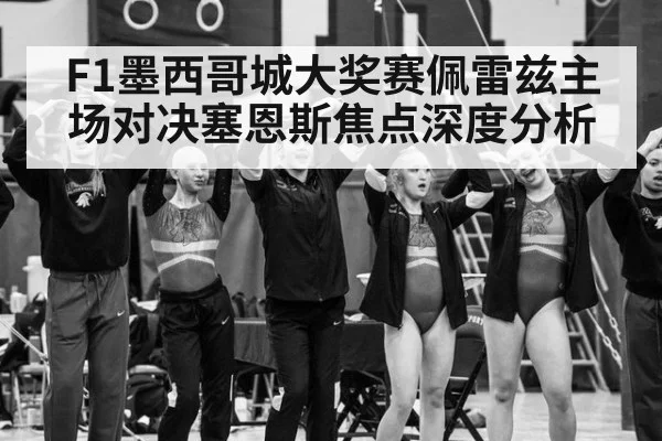 F1墨西哥城大奖赛佩雷兹主场对决塞恩斯焦点深度分析